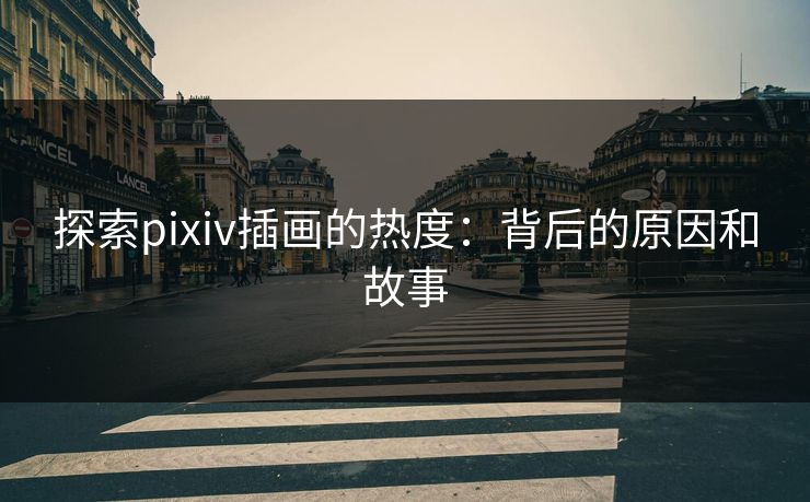 探索pixiv插画的热度：背后的原因和故事