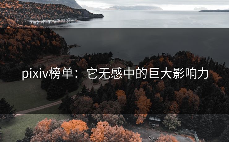 pixiv榜单：它无感中的巨大影响力